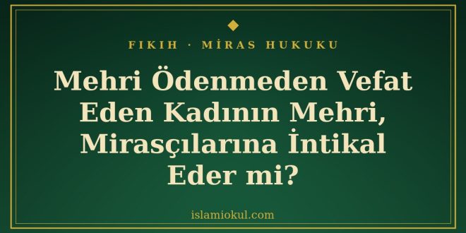 Mehri odenmeden vefat eden kadinin mehri mirascilara intikal eder mi