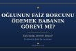 Faiz borcuna girmiş yetişkin evlâda babanın yardımı ve eşin hakkı