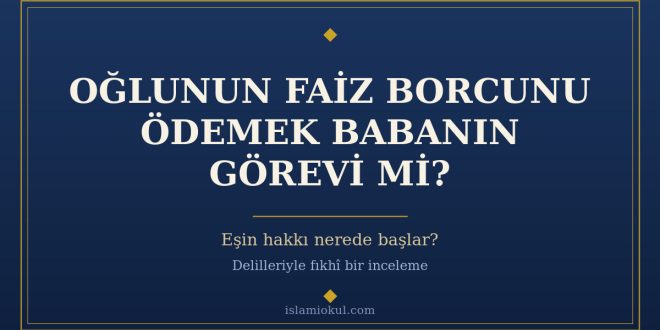 Faiz borcuna girmiş yetişkin evlâda babanın yardımı ve eşin hakkı
