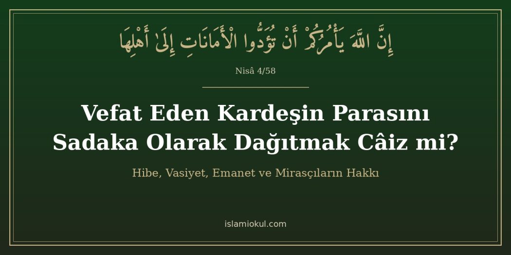 Vefat eden kardeşin parasını sadaka olarak dağıtmak câiz mi? Nisâ 4/58