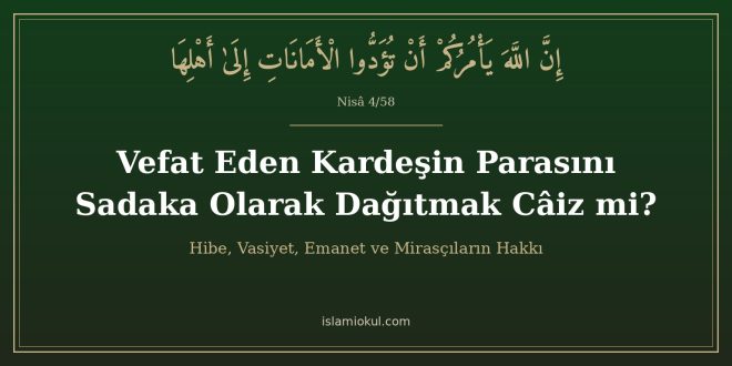 Vefat eden kardeşin parasını sadaka olarak dağıtmak câiz mi? Nisâ 4/58